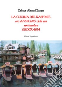 La cucina del Kashmir. Con il fascino della sua spettacolare geografia libro di Zargar Zahoor Ahmad