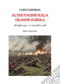 Altre pagine sulla grande guerra. 28 luglio 1914-11 novembre 2018. Nuova ediz. libro di Cadorna Luigi