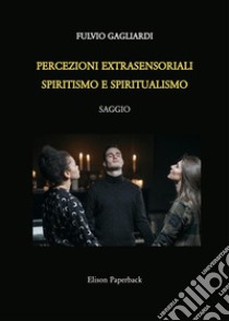Percezioni extrasensoriali, spiritismo e spiritualismo libro di Gagliardi Fulvio