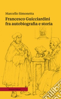 Francesco Guicciardini fra autobiografia e storia. Ediz. ampliata libro di Simonetta Marcello