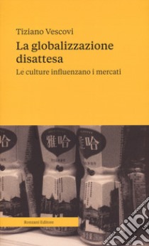 La globalizzazione disattesa. Le culture influenzano i mercati libro di Vescovi Tiziano