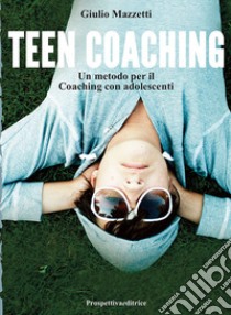 Teen coaching. Un metodo per il coaching con adolescenti libro di Mazzetti Giulio