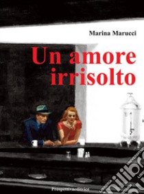 Un amore irrisolto libro di Marucci Marina