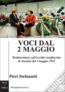 Voci dal 2 maggio. Testimonianze sull'eccidio nazifascista di Avasinis del 2 maggio 1945 libro di Stefanutti Pieri