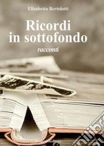 Ricordi in sottofondo libro di Bertolotti Elisabetta