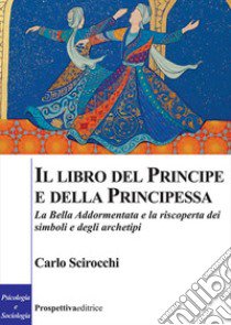 Il libro del principe e della principessa. La Bella Addormentata e la riscoperta dei simboli e degli archetipi libro di Scirocchi Carlo