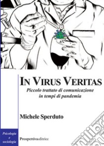 In virus veritas. Piccolo trattato di comunicazione in tempi di pandemia libro di Sperduto Michele