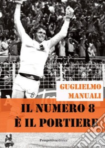 Il numero 8 è il portiere libro di Manuali Guglielmo