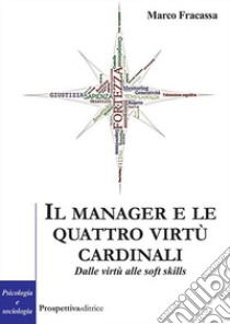 Il manager e le virtù cardinali. dalle virtù alle soft skill libro di Fracassa Marco