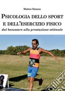 Psicologia dello sport e dell'esercizio fisico. Dal benessere alla prestazione ottimale libro di Simone Matteo