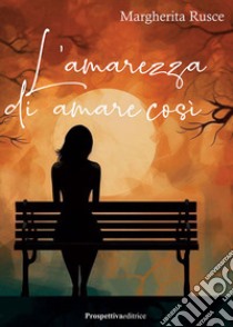 L'amarezza di amare così libro di Rusce Margherita