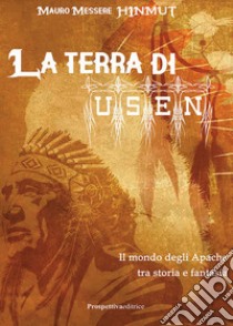 La terra di Usen. Il mondo degli Apache tra storia e fantasia libro di Messere Mauro