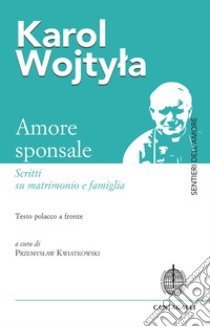 Amore sponsale. Scritti su matrimonio e famiglia. Testo polacco a fronte libro di Giovanni Paolo II; Kwiatkowski P. (cur.)