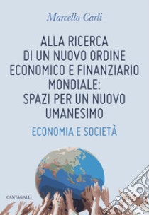 Alla ricerca di un nuovo ordine economico e finanziario mondiale: spazi per un nuovo umanesimo. Economia e società libro di Carli Marcello