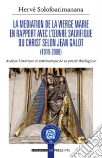 La mediation de la Vierge Marie en rapport avec l'oeuvre salvifique du Christ selon Jean Galot. Analyse historique et systématique de sa pensée théologique libro di Solofoarimanana Herve