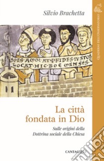 La città fondata in Dio. Sulle origini della Dottrina Sociale della Chiesa libro di Brachetta Silvio