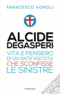 Alcide De Gasperi. Vita e pensiero di un antifascista che sconfisse le sinistre libro di Agnoli Francesco