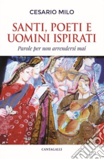 Santi, poeti e uomini ispirati. Parole per non arrendersi mai libro di Milo Cesario