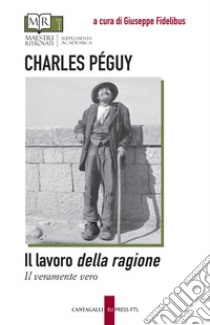 Il lavoro della ragione-Il veramente vero. Testo originale a fronte libro di Péguy Charles; Fidelibus G. (cur.)