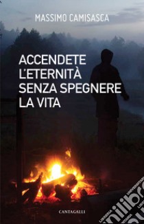 Accendete l'eternità senza spegnere la vita libro di Camisasca Massimo