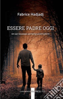 Essere padre oggi. Un san Giuseppe per tempi postmoderni libro di Hadjadj Fabrice