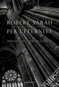 Per l'eternità. Meditazioni sulla figura del sacerdote libro di Sarah Robert