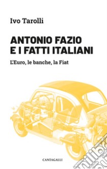 Antonio Fazio e i fatti italiani. L'Euro, le banche, la Fiat libro di Tarolli Ivo