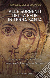 Alle sorgenti della fede in Terra Santa. La vita nascosta del Messia nella Santa Famiglia di Nazaret. Vol. 3 libro di Voltaggio Francesco Giosué