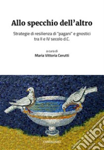 Allo specchio dell'altro. Strategie di resilienza di «pagani» e gnostici tra II e IV secolo d.C. libro di Cerutti M. V. (cur.)