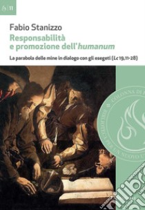 Responsabilità e promozione dell'humanum. La parabola delle mine in dialogo con gli esegeti (Lc 19,11-28) libro di Stanizzo Fabio