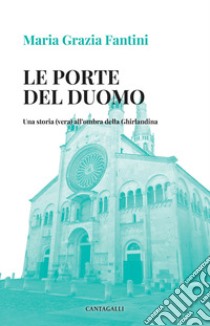 Le porte del duomo. Una storia (vera) all'ombra della Ghirlandina libro di Fantini Maria Grazia