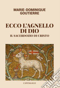 Ecco l'agnello di Dio. Il sacerdozio di Cristo libro di Goutierre Marie-Dominique