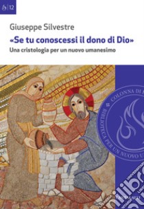 «Se tu conoscessi il dono di Dio». Una cristologia per un nuovo umanesimo libro di Silvestre Giuseppe