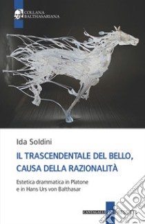 Il trascendentale del bello, causa della razionalità. Estetica drammatica in Platone e in Hans Urs von Balthasar libro di Soldini Ida