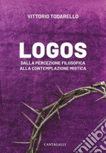 Logos. Dalla percezione filosofica alla contemplazione mistica libro di Todarello Vittorio