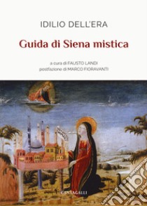 Guida di Siena mistica libro di Dell'Era Idilio; Landi F. (cur.)