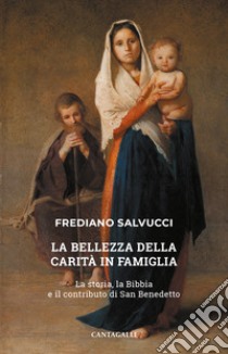 La bellezza della carità in famiglia. La storia, la Bibbia e il contributo di san Benedetto libro di Salvucci Frediano