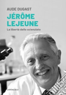 Jérôme Lejeune. La libertà dello scienziato libro di Dugast Aude