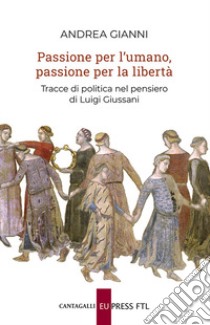 Passione per l'umano, passione per la libertà. Tracce di politica nel pensiero di Luigi Giussani libro di Gianni Andrea