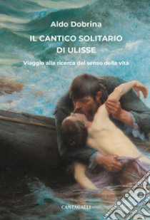 Il cantico solitario di Ulisse. Viaggio alla ricerca del senso della vita libro di Dobrina Aldo