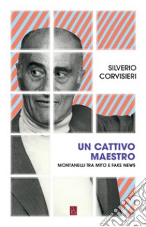 Un cattivo maestro. Montanelli tra mito e fake news libro di Corvisieri Silverio