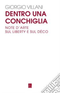 Dentro una conchiglia. Note d'arte sul liberty e sul déco libro di Villani Giorgio