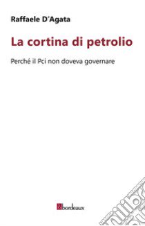 La cortina di petrolio. Perché il Pci non doveva governare libro di D'Agata Raffaele