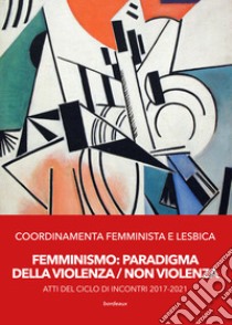 Femminismo. Paradigma della violenza/non violenza. Atti del ciclo di incontri 2017-2021 libro di Coordinamenta femminista e lesbica (cur.)