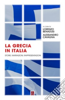 La Grecia in Italia. Storie, narrazioni, rappresentazioni libro di Benadusi L. (cur.); Cavagna A. (cur.)