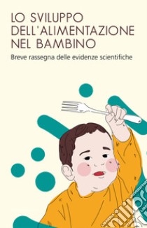 Lo sviluppo dell'alimentazione nel bambino. Breve rassegna delle evidenze scientifiche libro di Bellagamba F. (cur.); Addessi E. (cur.)