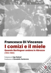 I comizi e il miele. Quando Berlinguer andava in Abruzzo (1953-1982) libro di Di Vincenzo Francesco