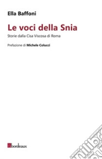 Le voci della Snia. Storie dalla Cisa Viscosa di Roma libro di Baffoni Ella