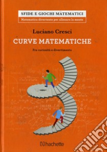 Le curve matematiche. Tra curiosità e divertimento libro di Cresci Luciano