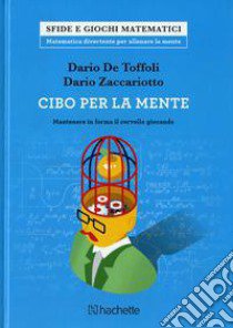 Cibo per la mente. Mantenere in forma il cervello giocando libro di De Toffoli Dario; Zaccariotto Dario